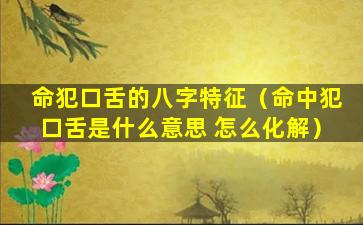 命犯口舌的八字特征（命中犯口舌是什么意思 怎么化解）